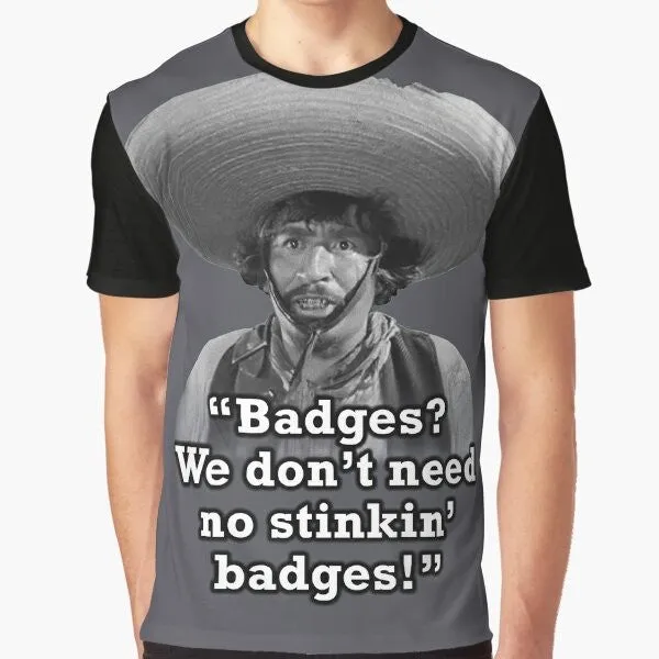 "Badges? We Don't Need No Stinkin' Badges!" Funny Graphic T-Shirt