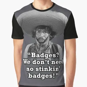 "Badges? We Don't Need No Stinkin' Badges!" Funny Graphic T-Shirt